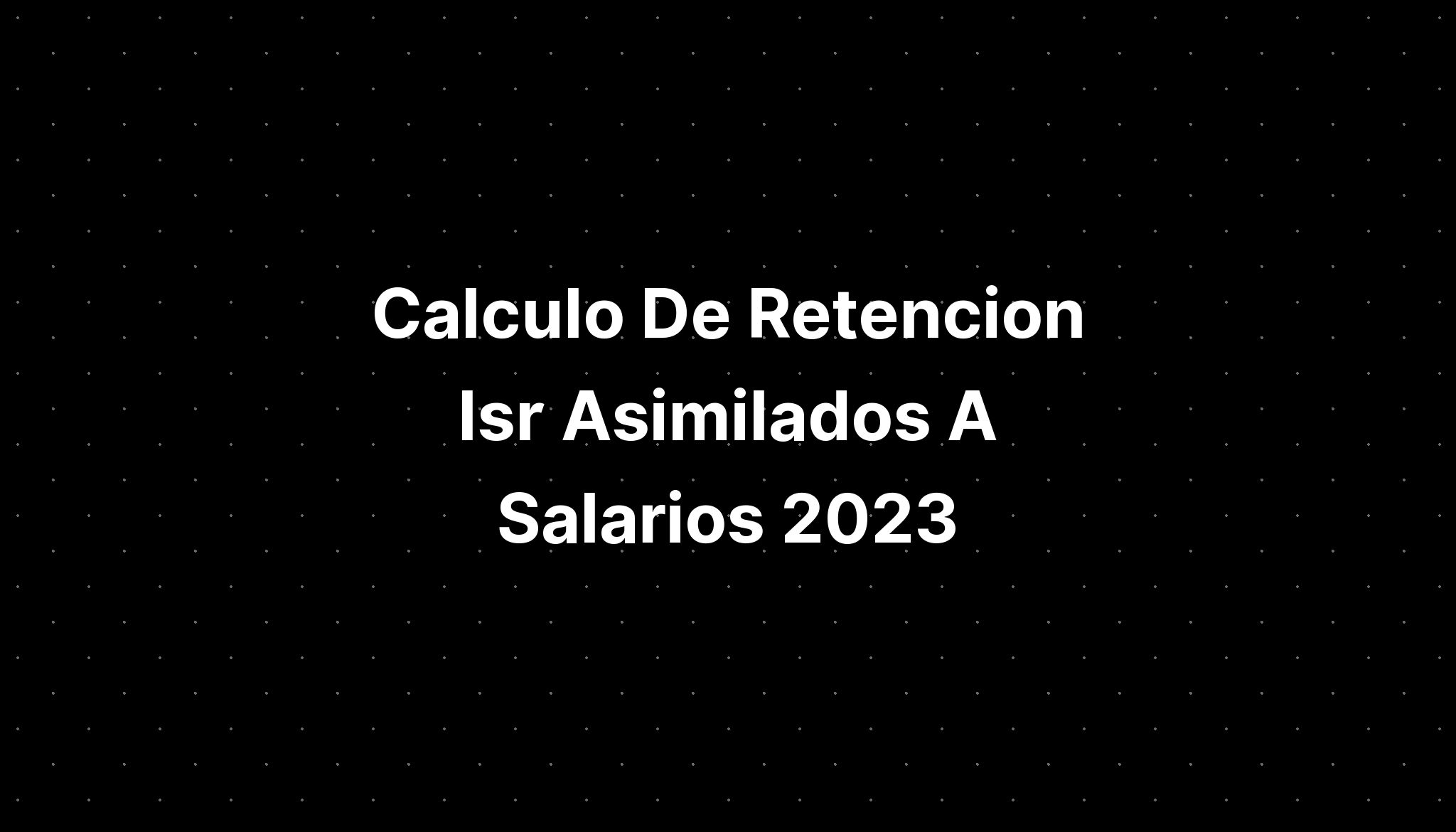 Calculo De Retencion Isr Asimilados A Salarios 2023 IMAGESEE